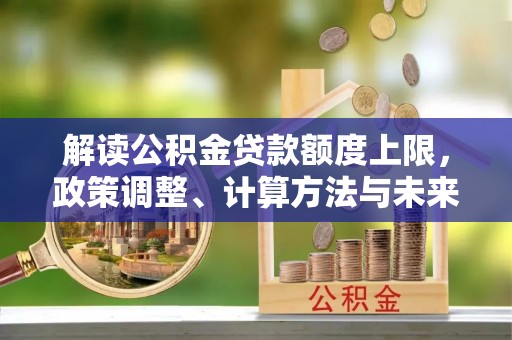 白山解读公积金贷款额度上限，政策调整、计算方法与未来趋势