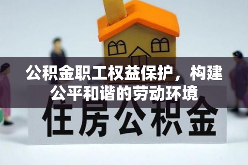 白山公积金职工权益保护，构建公平和谐的劳动环境