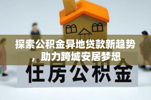白山探索公积金异地贷款新趋势，助力跨城安居梦想
