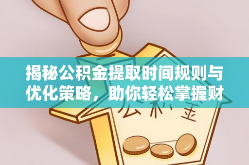 白山揭秘公积金提取时间规则与优化策略，助你轻松掌握财富流动