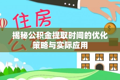 白山揭秘公积金提取时间的优化策略与实际应用