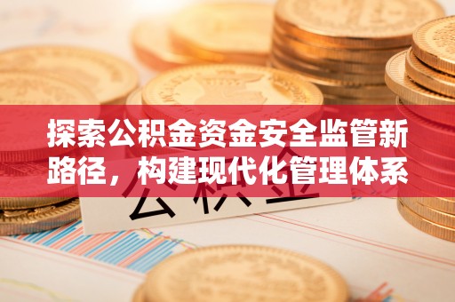 白山探索公积金资金安全监管新路径，构建现代化管理体系