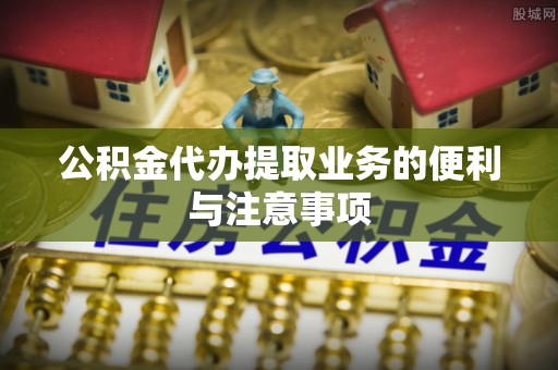 白山公积金代办提取业务的便利与注意事项