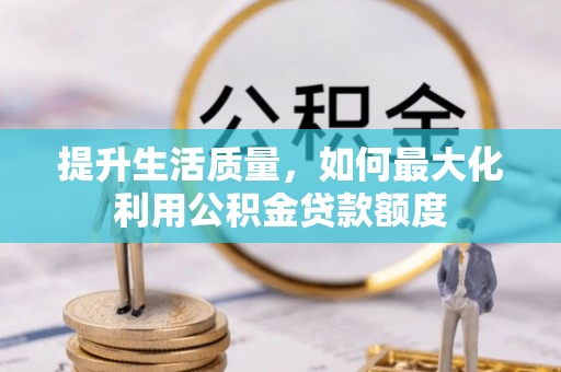 白山提升生活质量，如何最大化利用公积金贷款额度