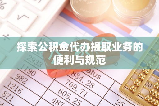 白山探索公积金代办提取业务的便利与规范