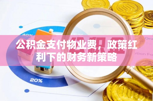 白山公积金支付物业费，政策红利下的财务新策略