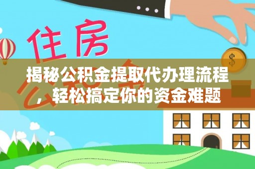 白山揭秘公积金提取代办理流程，轻松搞定你的资金难题