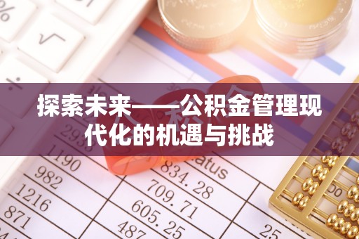 白山探索未来——公积金管理现代化的机遇与挑战