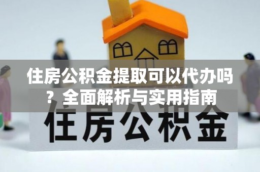 白山住房公积金提取可以代办吗？全面解析与实用指南