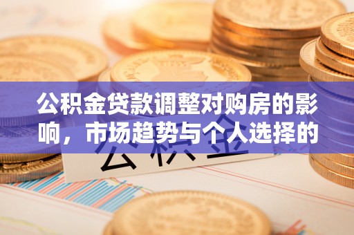 白山公积金贷款调整对购房的影响，市场趋势与个人选择的深度解析