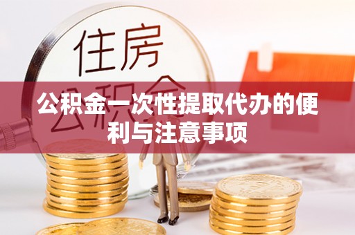 白山公积金一次性提取代办的便利与注意事项