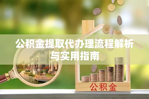 白山公积金提取代办理流程解析与实用指南