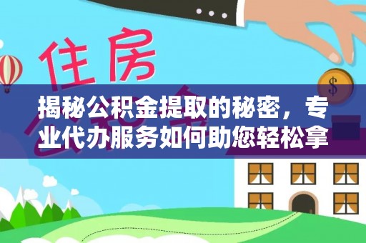 白山揭秘公积金提取的秘密，专业代办服务如何助您轻松拿钱