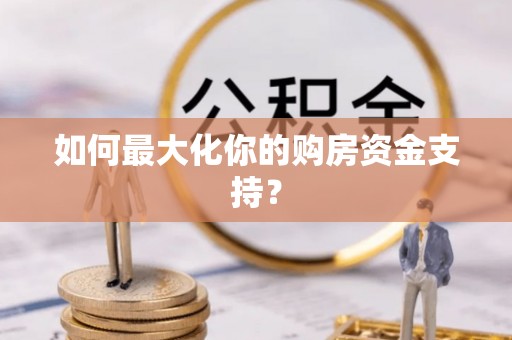 白山如何最大化你的购房资金支持？
