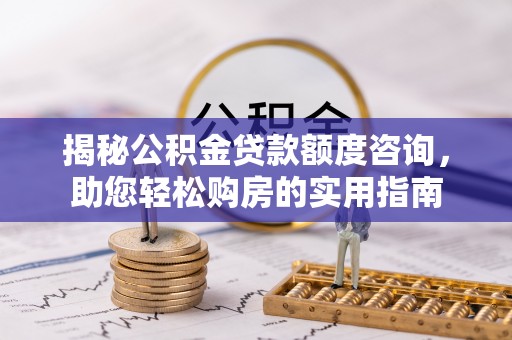 白山揭秘公积金贷款额度咨询，助您轻松购房的实用指南