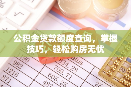 白山公积金贷款额度查询，掌握技巧，轻松购房无忧
