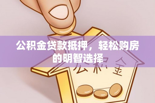 白山公积金贷款抵押，轻松购房的明智选择