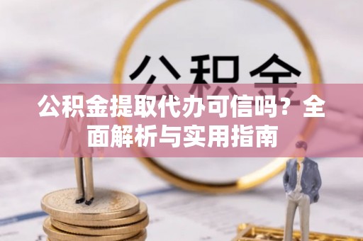 白山公积金提取代办可信吗？全面解析与实用指南