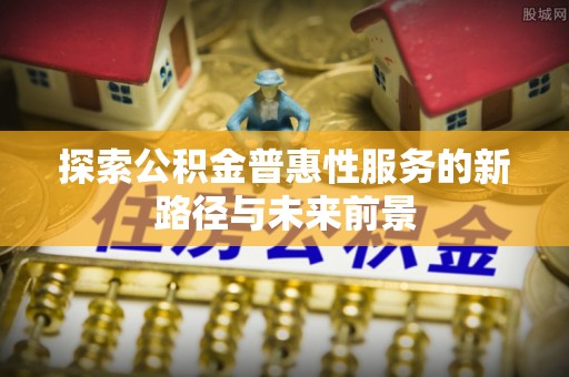 白山探索公积金普惠性服务的新路径与未来前景