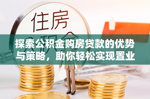 白山探索公积金购房贷款的优势与策略，助你轻松实现置业梦想
