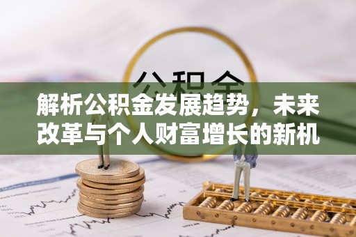 白山解析公积金发展趋势，未来改革与个人财富增长的新机遇