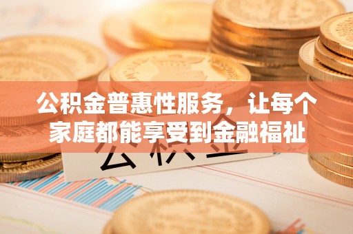 白山公积金普惠性服务，让每个家庭都能享受到金融福祉