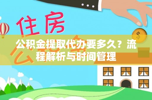 白山公积金提取代办要多久？流程解析与时间管理