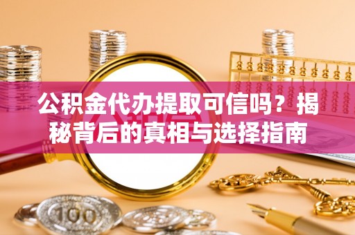 白山公积金代办提取可信吗？揭秘背后的真相与选择指南