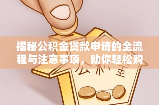 白山揭秘公积金贷款申请的全流程与注意事项，助你轻松购房无忧
