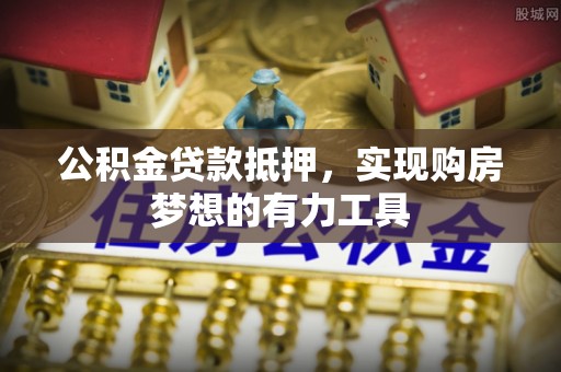 白山公积金贷款抵押，实现购房梦想的有力工具