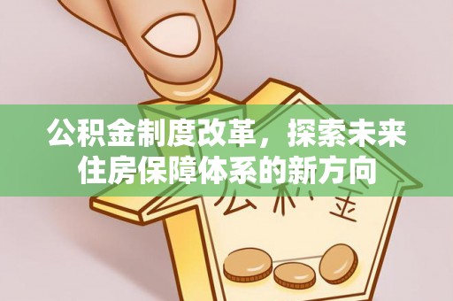 白山公积金制度改革，探索未来住房保障体系的新方向