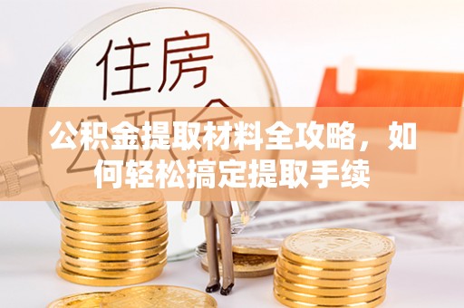 白山公积金提取材料全攻略，如何轻松搞定提取手续