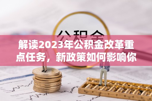 白山解读2023年公积金改革重点任务，新政策如何影响你我生活？
