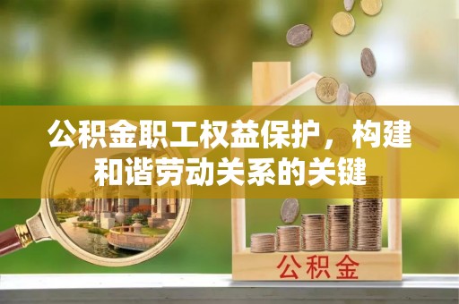 白山公积金职工权益保护，构建和谐劳动关系的关键