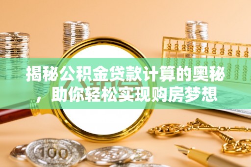 白山揭秘公积金贷款计算的奥秘，助你轻松实现购房梦想