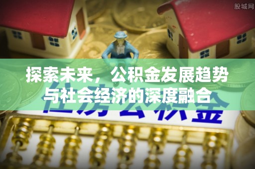 白山探索未来，公积金发展趋势与社会经济的深度融合