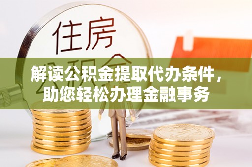 白山解读公积金提取代办条件，助您轻松办理金融事务