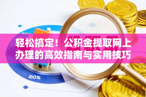 白山轻松搞定！公积金提取网上办理的高效指南与实用技巧