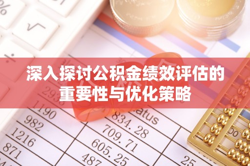 白山深入探讨公积金绩效评估的重要性与优化策略