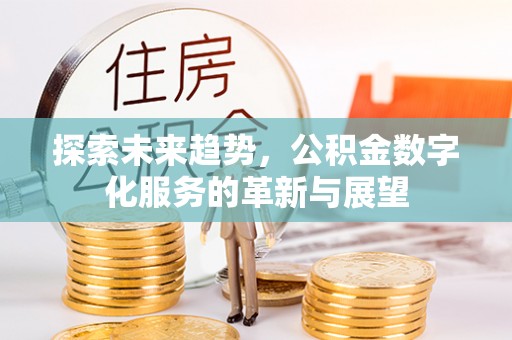 白山探索未来趋势，公积金数字化服务的革新与展望