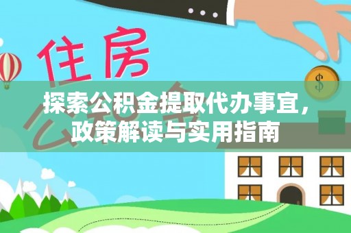 白山探索公积金提取代办事宜，政策解读与实用指南