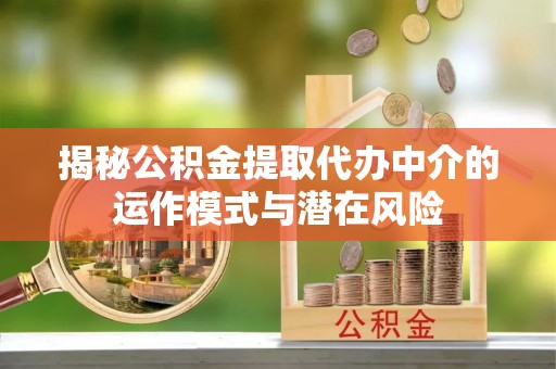 白山揭秘公积金提取代办中介的运作模式与潜在风险