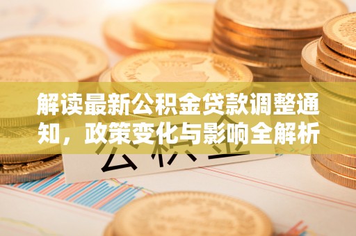 白山解读最新公积金贷款调整通知，政策变化与影响全解析