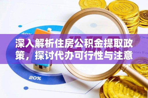 白山深入解析住房公积金提取政策，探讨代办可行性与注意事项
