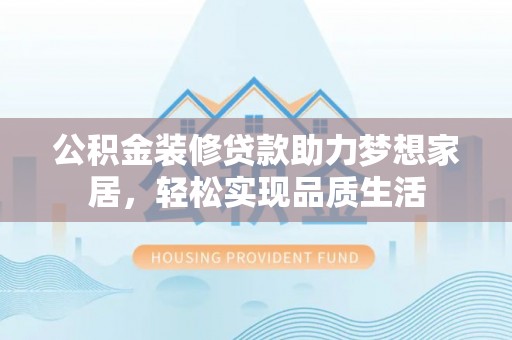 白山公积金装修贷款助力梦想家居，轻松实现品质生活