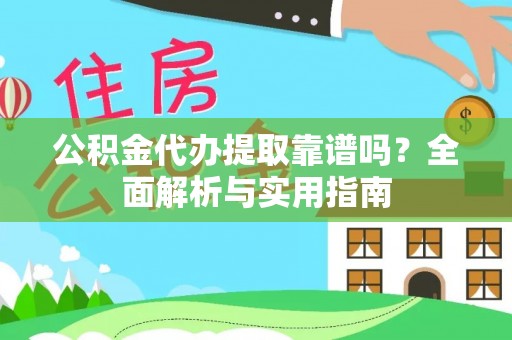 白山公积金代办提取靠谱吗？全面解析与实用指南