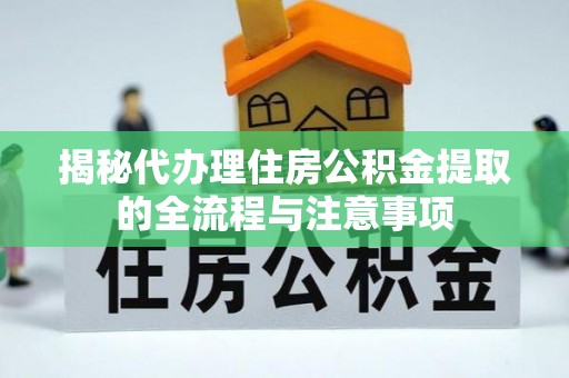 白山揭秘代办理住房公积金提取的全流程与注意事项