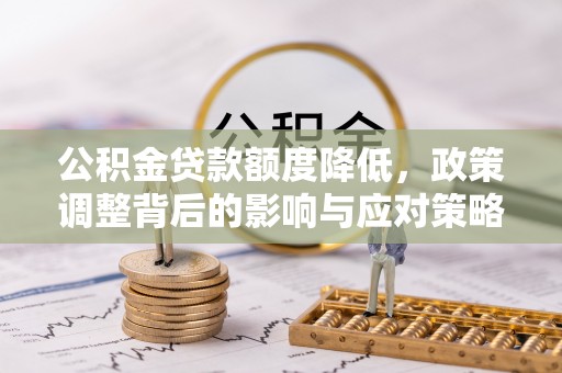 白山公积金贷款额度降低，政策调整背后的影响与应对策略