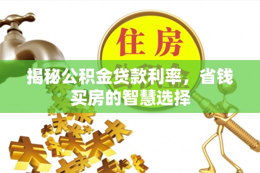 白山揭秘公积金贷款利率，省钱买房的智慧选择