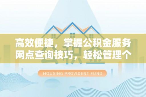 白山高效便捷，掌握公积金服务网点查询技巧，轻松管理个人财务